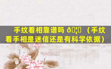 手纹看相靠谱吗 🦆 （手纹看手相是迷信还是有科学依据）